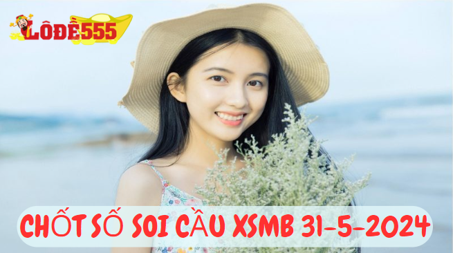  Soi Cầu XSMB 31-5-2024 | Dự Đoán Kết Quả Xổ Số Miền Bắc